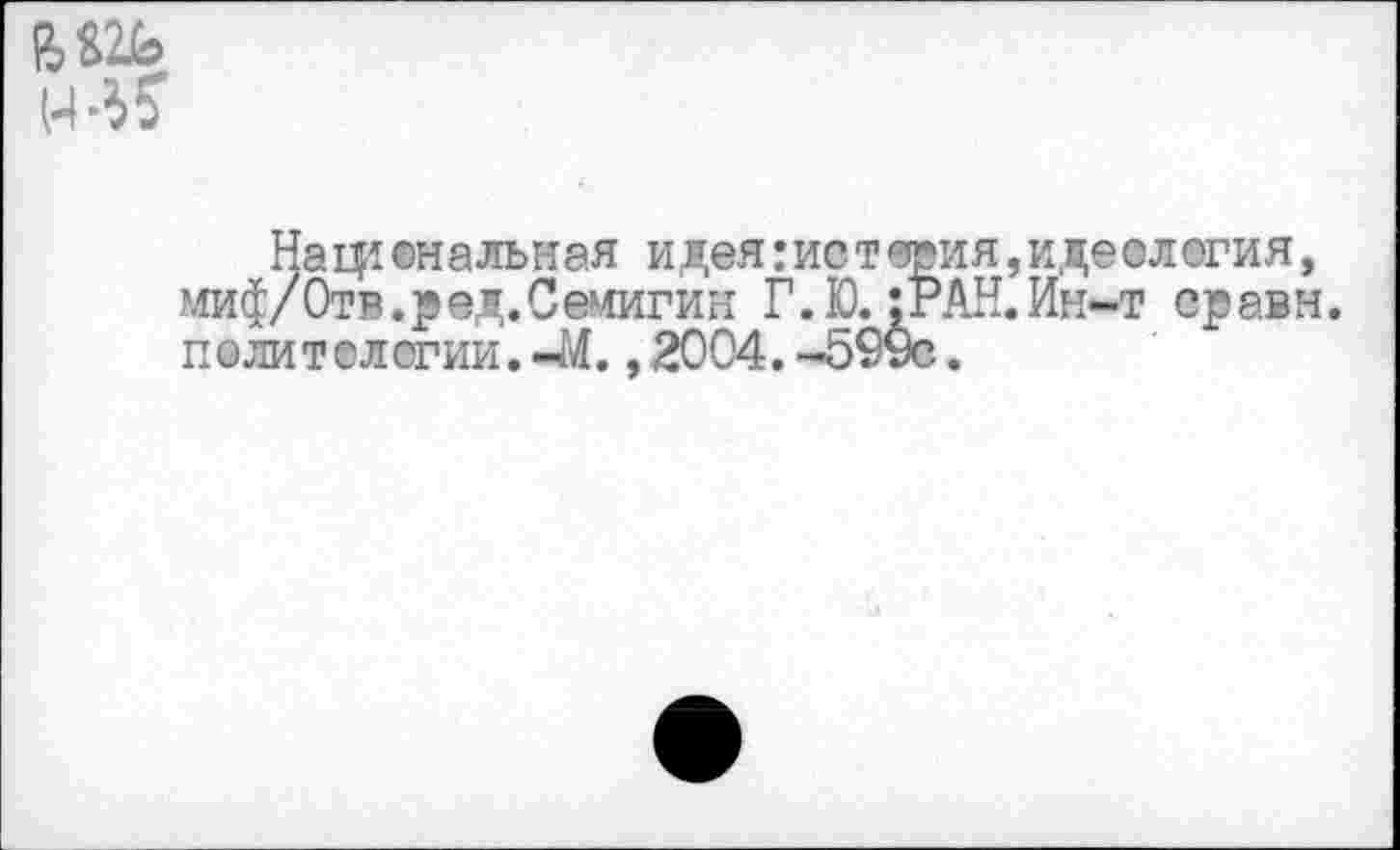 ﻿
Национальная идея: истерия, идеология, миф/Отв.р ед. Семигин Г. Ю. »РАН. Ин-т ср авн. политологии. -М. ,2004. -599с.